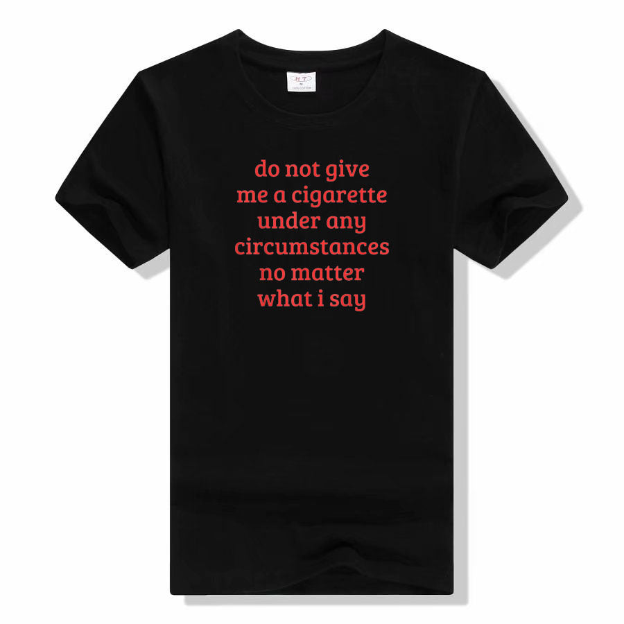 Don't Give Me A Cigarette Under Any Circumstances, No Matter T-shirt