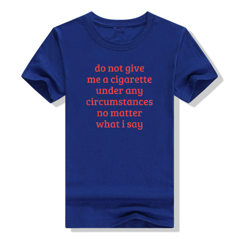 Don't Give Me A Cigarette Under Any Circumstances, No Matter T-shirt
