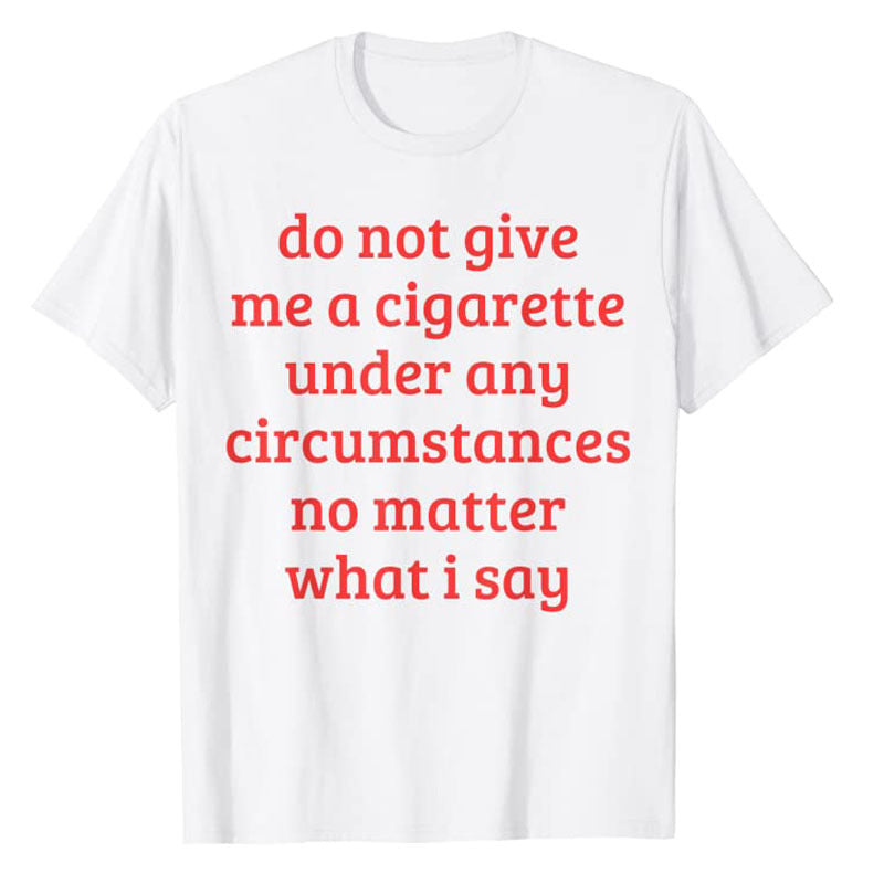 Don't Give Me A Cigarette Under Any Circumstances, No Matter T-shirt