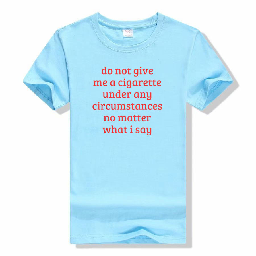 Don't Give Me A Cigarette Under Any Circumstances, No Matter T-shirt