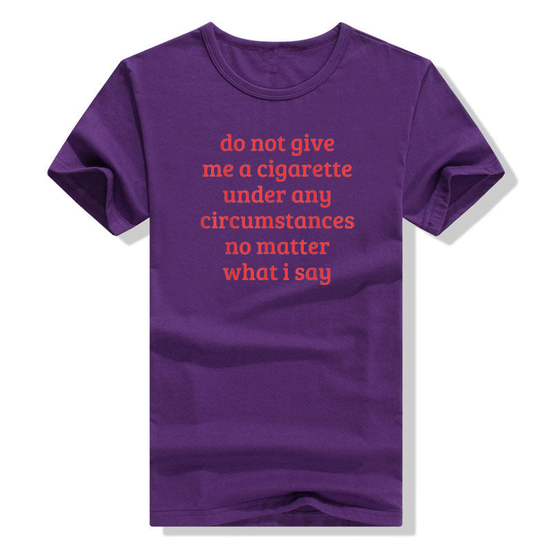 Don't Give Me A Cigarette Under Any Circumstances, No Matter T-shirt