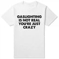 Gaslighting Is Not Real You're Just Crazy T-Shirt Humor