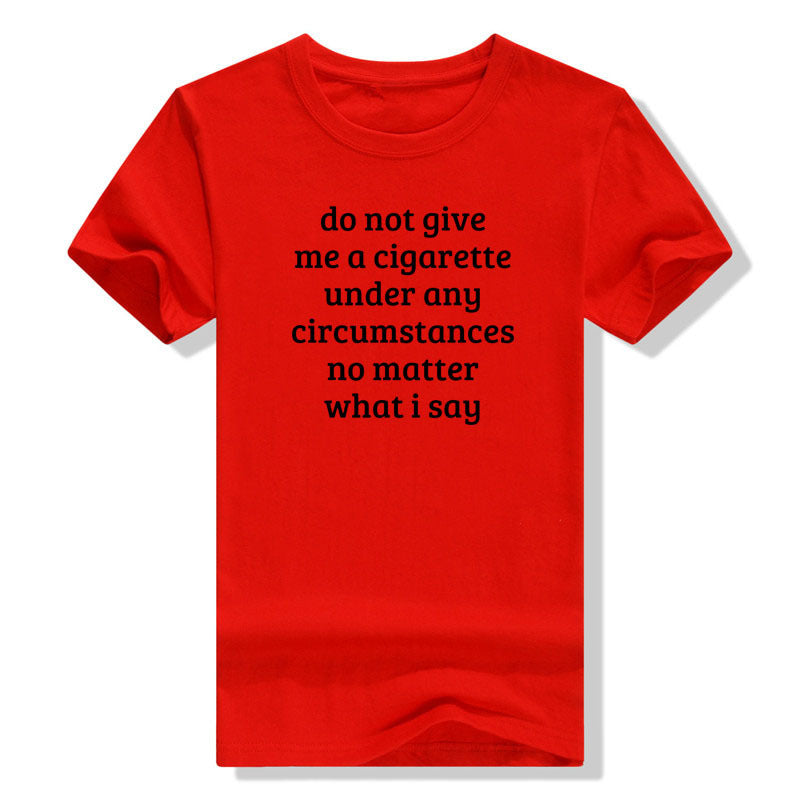 Don't Give Me A Cigarette Under Any Circumstances, No Matter T-shirt